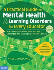 A practical guide to mental health & learning disorders for every educator : how to recognize, understand, and help challenged (and challenging) students succeed cover image