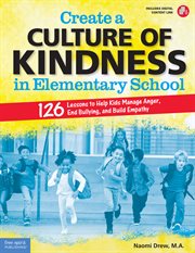 Create a culture of kindness in elementary school : 126 lessons to help kids manage anger, end bullying, and build empathy, grades 3-6 cover image