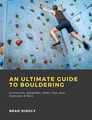 An ultimate guide to bouldering: accessories, equipment, shoes, tips, gear, essentials & more cover image