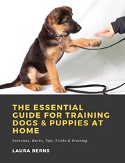 The essential guide for training dogs & puppies at home: exercises, hacks, tips, tricks & training cover image