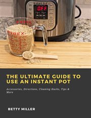 The ultimate guide to use an instant pot: accessories, directions, cleaning hacks, tips & more cover image