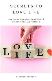 Secrets to love life: how to be happier, healthier, & richer than ever before cover image