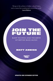 Join the future: bleep techno & the birth of british bass music : Bleep Techno & the Birth of British Bass Music cover image