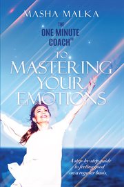 ONE MINUTE COACH TO MASTERING YOUR EMOTIONS : a step-by-step guide to feeling happy on a regular basis cover image