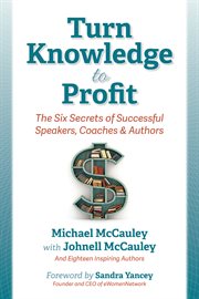 Turn knowledge to profit: the six secrets of successful speakers, coaches, and authors cover image