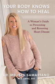 Your body knows how to heal. A Woman's Guide to Preventing and Reversing Heart Disease cover image