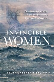 Invincible women: conversations with 21 inspiring and successful american immigrants cover image