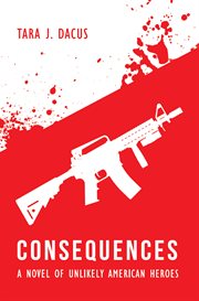 Consequences: a novel of unlikely american heroes cover image