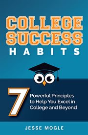 COLLEGE SUCCESS HABITS : 7 POWERFUL PRINCIPLES TO HELP YOU EXCEL IN COLLEGE AND BEYOND cover image
