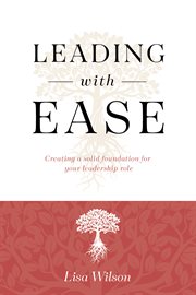 Leading With Ease: Greating a Solid Foundation for Your Leadership Role : Greating a Solid Foundation for Your Leadership Role cover image