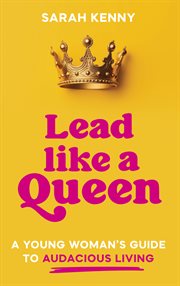 Lead Like a Queen : A Young Woman's Guide to Audacious Living cover image
