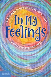 In My Feelings : A Teen Guide to Discovering What You Feel So You Can Decide What to Do cover image