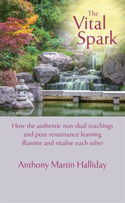 The Vital Spark : How the authentic non-dual teachings and post-renaissance learning illumine and vitalise each other cover image