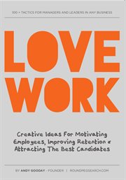 Love work: creative tactics for motivating employees, improving retention and attracting the best new recruits cover image