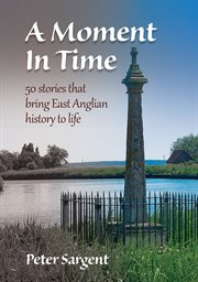 A moment in time : fifty stories that bring East Anglia's history to life cover image