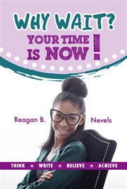 Why wait? your time is now!. Think. Write. Believe. Achieve cover image