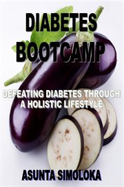 Diabetes bootcamp : defeating diabetes through a holistic lifestyle cover image