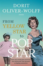 From yellow star to pop star : how one young girl survived the Holocaust and became a singing sensation cover image