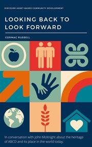 Asset-based community development (ABCD) : looking back to look forward : in conversation with John McKnight about the heritage of ABCD and its place in the world today cover image