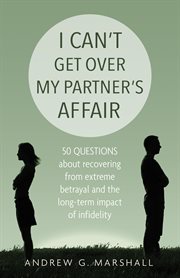 I can't get over my partner's affair: 50 questions about recovering from extreme betrayal and the long-term impact of infidelity cover image