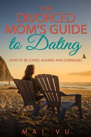 The divorced mom's guide to dating. How to Be Loved, Adored, and Cherished cover image