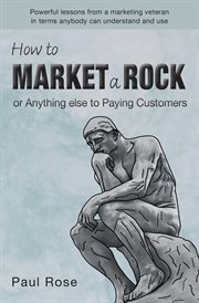 How to market a rock: or anything else to paying customers cover image