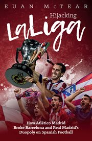 Hijacking La Liga : how Atléco Madrid broke Barcelona and real Madrid's duopoly on Spanish football cover image