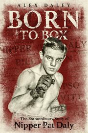 Born to box. The Extraordinary Story of Nipper Pat Daly cover image