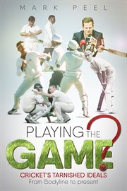 Playing the game? : cricket's tarnished ideals : from bodyline to present cover image