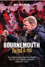AFC Bournemouth : the fall & rise. The astonishing rags-to-riches tale of the premier league's smallest club cover image