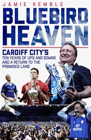 Bluebird heaven : Cardiff city's. Ten years of ups and downs and a return to the promised land cover image