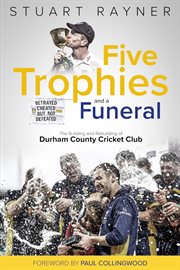 Five trophies and a funeral. The Building and Rebuilding of Durham County Cricket Club cover image