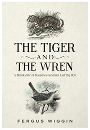 The tiger and the wren : a biography of Mahatma Gandhi's last Raj boy cover image