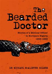 The bearded doctor. Stories of a Medical Officer in Northern Nigeria 1953 - 1963 cover image