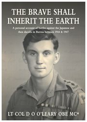 The brave shall inherit the earth. A personal account of battles against the Japanese and then dacoits in Burma between 1944 & 1947 cover image
