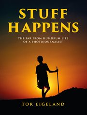 STUFF HAPPENS : the far from humdrum life of a photojournalist cover image