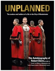 Unplanned : the snakes and ladders of a life in the City of Westminster : the autobiography of Robert Davis MA, MBE, DL, former Lord Mayor of Westminster and Deputy Leader of Westminster Council cover image
