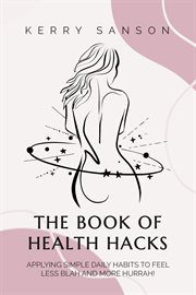 The book of health hacks : Applying Simple Daily Habits To Feel Less Blah and More Hurrah! cover image