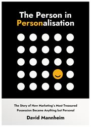 The Person in Personalisation : The Story Of How Marketing's Most Treasured Possession Became Anything but Personal cover image