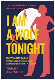 I Am a Wolf Tonight : Surviving Badly Cancer Loss, Complex Grief and Other Stuff - a Memoir cover image