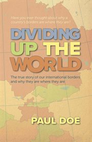 Dividing up the world. The true story of our international borders and why they are where they are cover image
