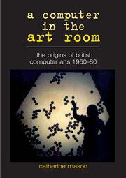 A computer in the art room. The Origins of British Computer Arts 1950-1980 cover image