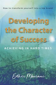Developing the Character of Success: Achieving in Hard Times cover image