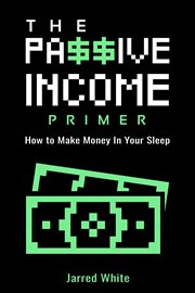 The passive income primer. How To Make Money In Your Sleep cover image