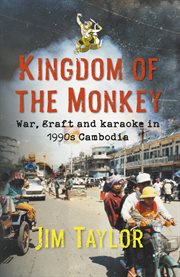 Kingdom of the monkey : war, graft and karaoke in 1990s Cambodia cover image