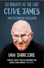 So brightly at the last: clive james and the passion for poetry : Clive James and the Passion for Poetry cover image
