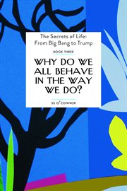 Why Do We All Behave in the Way We Do? : The Secrets of Life - From Big Bang to Trump cover image