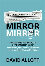 Mirror Mirror : Facing the hard truth of "dementia care" for sufferers & their families in the UK cover image