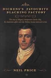 Dickens's Favourite Blacking Factory : The story of Regency entrepreneur Charles Day, his clandestine affair and why Charles Dickens became cover image