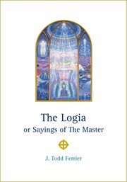 The Logia or sayings of the master: as spoken by him ; recovered in the days, as was foretold by him cover image